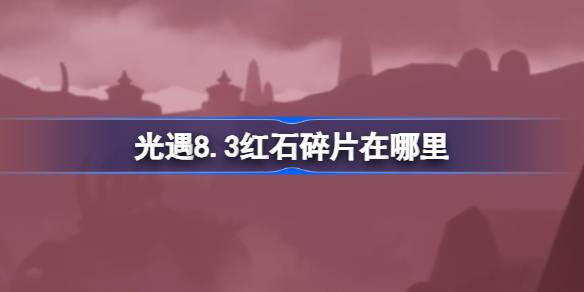 光遇8.3红石碎片在哪里 光遇8月3日红石碎片位置攻略