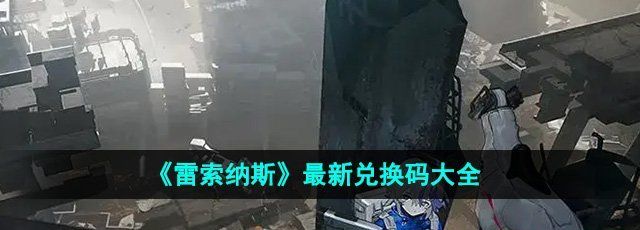 《雷索纳斯》最新兑换码大全