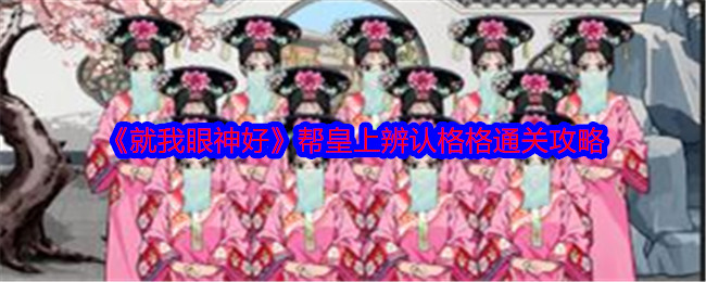 《就我眼神好》帮皇上辨认格格通关攻略