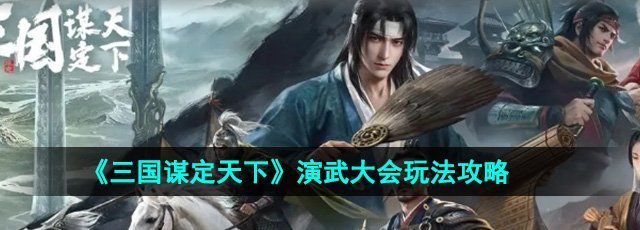 《三国谋定天下》演武大会玩法攻略