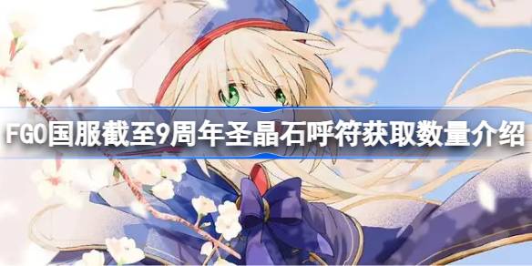 FGO国服截至9周年圣晶石呼符获取数量介绍 FGO国服截至9周年圣晶石呼符怎么获取