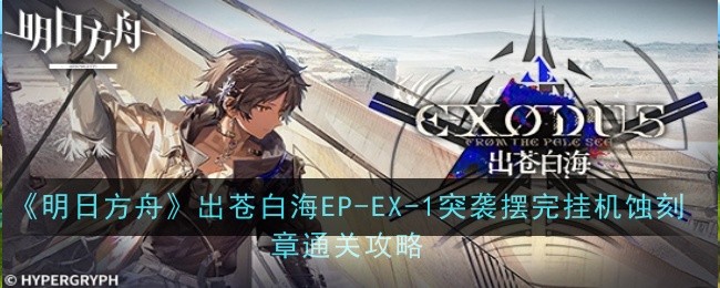 《明日方舟》出苍白海EP-EX-1突袭摆完挂机蚀刻章通关攻略