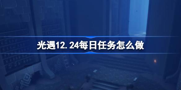 光遇12.24每日任务怎么做 光遇12月24日每日任务做法攻略