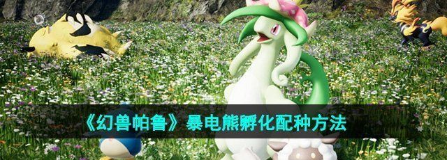 《幻兽帕鲁》暴电熊孵化配种方法