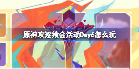 原神攻逐飨会活动Day6怎么玩 原神攻逐飨会活动Day6攻略介绍