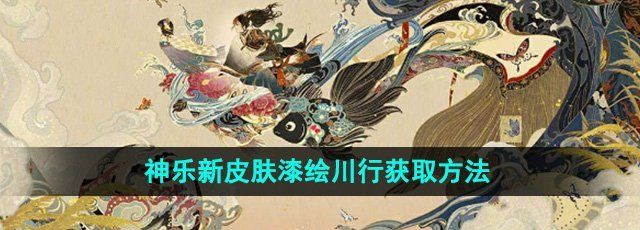 《阴阳师》神乐新皮肤漆绘川行获取方法