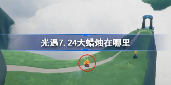 光遇7.24大蜡烛在哪里 光遇7月24日大蜡烛位置攻略