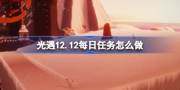 光遇12.12每日任务怎么做 光遇12月12日每日任务做法攻略