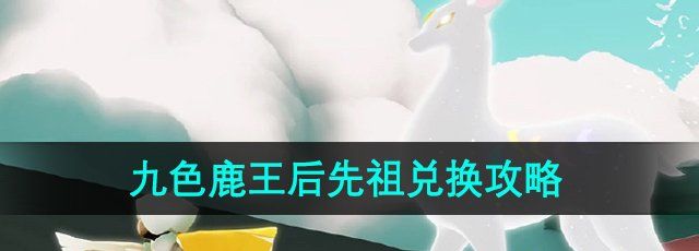 《光遇》九色鹿季王后先祖兑换攻略