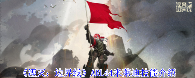 《湮灭：边界线》ARL44米莱迪技能介绍