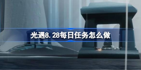 光遇8.28每日任务怎么做