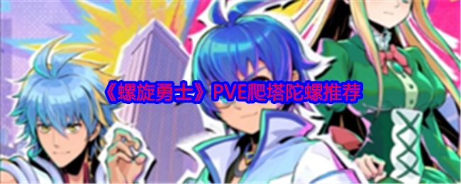 《螺旋勇士》PVE爬塔陀螺推荐