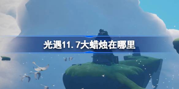 光遇11.7大蜡烛在哪里 光遇11月7日大蜡烛位置攻略