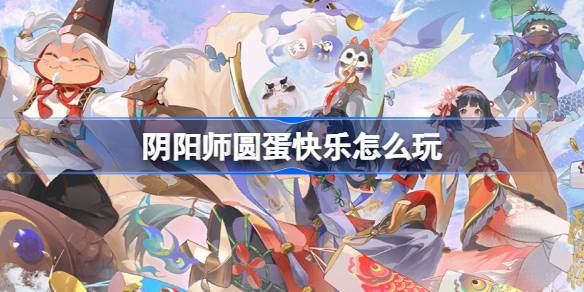 阴阳师圆蛋快乐怎么玩 阴阳师圆蛋快乐活动介绍