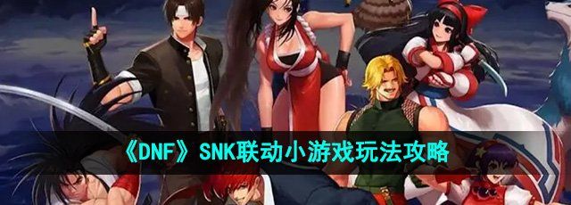 《DNF》SNK联动小游戏玩法攻略