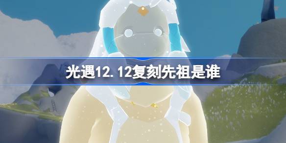 光遇12.12复刻先祖是谁 光遇12月12日风铃修补匠先祖复刻介绍