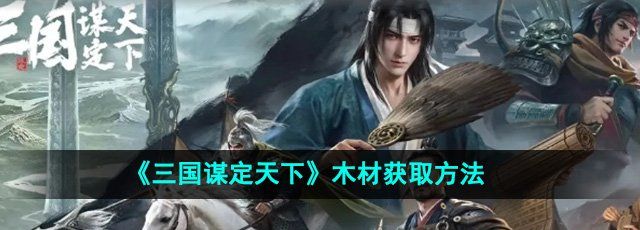 《三国谋定天下》木材获取方法