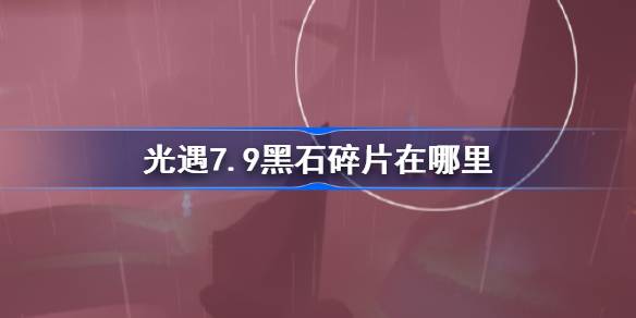 光遇7.9黑石碎片在哪里 光遇7月9日黑石碎片位置攻略