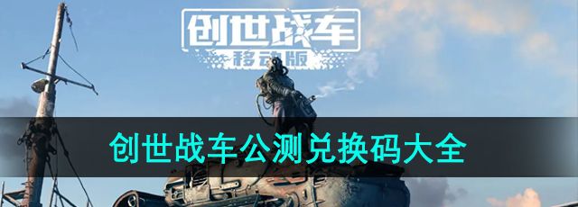 《创世战车》公测兑换码大全