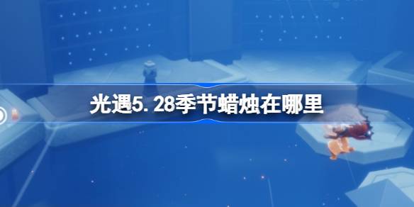 光遇5.28季节蜡烛在哪里 光遇5月28日季节蜡烛位置攻略