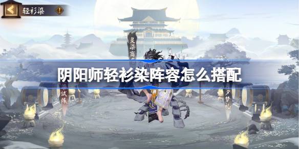 《阴阳师》轻衫染阵容怎么搭配