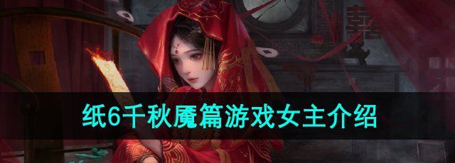 《纸嫁衣6无间梦境千秋魇》游戏女主介绍