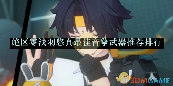 《绝区零》浅羽悠真*音擎武器推荐排行