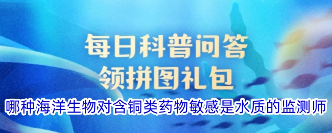 哪种海洋生物对含铜类药物敏感是水质的监测师