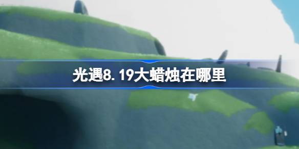 光遇8.19大蜡烛在哪里 光遇8月19日大蜡烛位置攻略