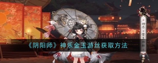 《阴阳师》神乐金玉游丝获取方法