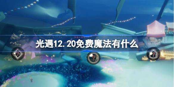 光遇12.20免费魔法有什么 光遇12月20日免费魔法收集攻略