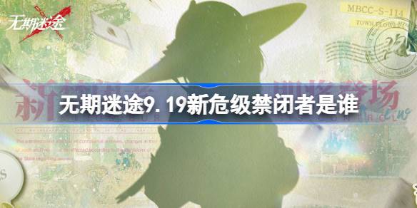 无期迷途9.19新危级禁闭者是谁 无期迷途9月19日新危级角色介绍