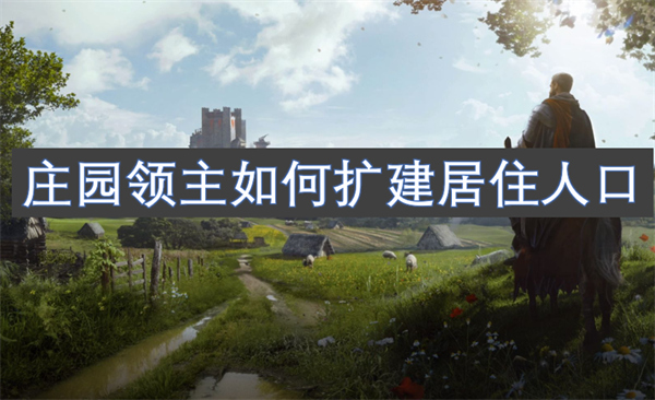 庄园领主如何扩建居住人口 庄园领主扩建居住人口攻略