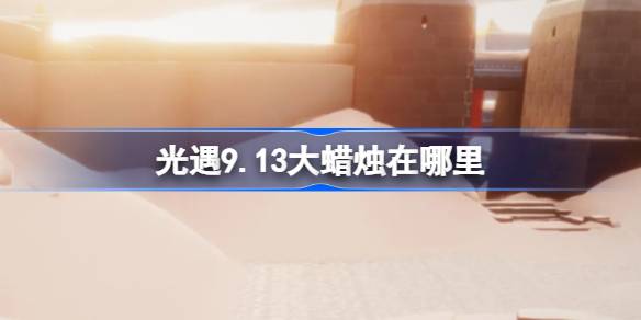 光遇9.13大蜡烛在哪里 光遇9月13日大蜡烛位置攻略