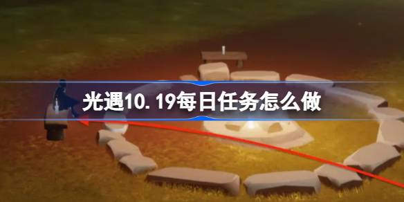 光遇10.19每日任务怎么做 光遇10月19日每日任务做法攻略