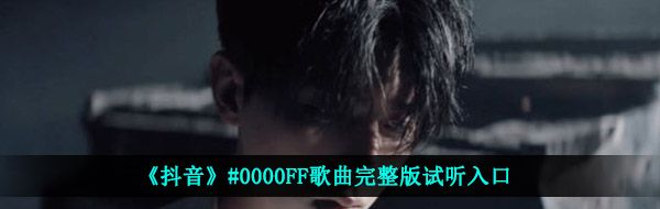 《抖音》#0000FF歌曲完整版试听入口