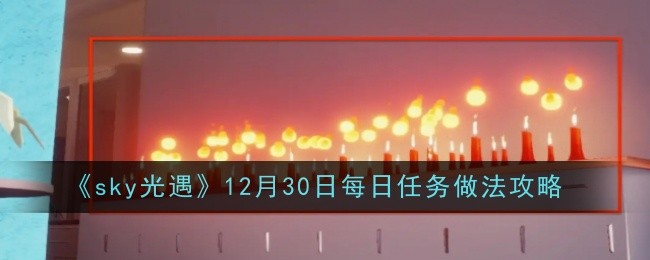 《sky光遇》12月30日每日任务做法攻略