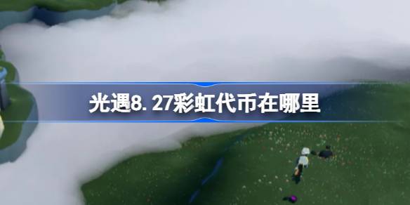 光遇8.27彩虹代币在哪里 光遇8月27日缤纷飞行日代币收集攻略