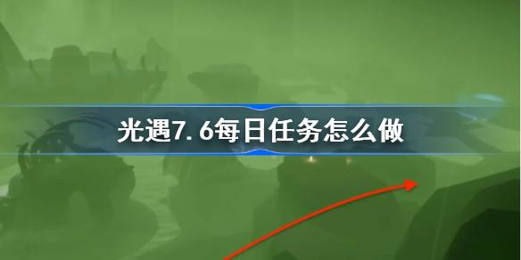 光遇7.6每日任务怎么做 光遇7月5日每日任务做法攻略