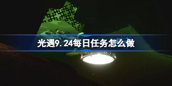 光遇9.24每日任务怎么做 光遇9月24日每日任务做法攻略