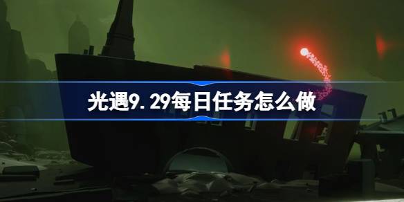 光遇9.29每日任务怎么做 光遇9月29日每日任务做法攻略