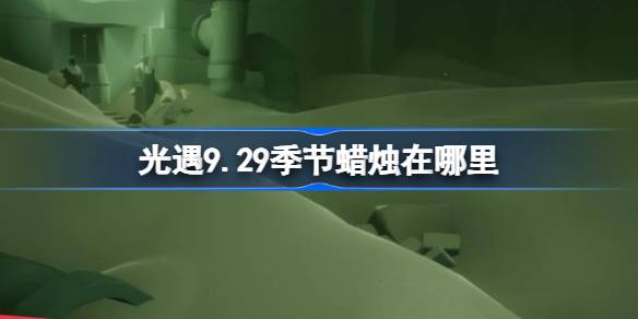 光遇9.29季节蜡烛在哪里 光遇9月29日季节蜡烛位置攻略