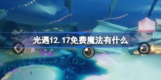 光遇12.17免费魔法有什么 光遇12月17日免费魔法收集攻略