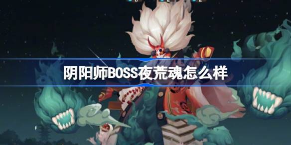 阴阳师BOSS夜荒魂怎么样 阴阳师全新BOSS夜荒魂介绍