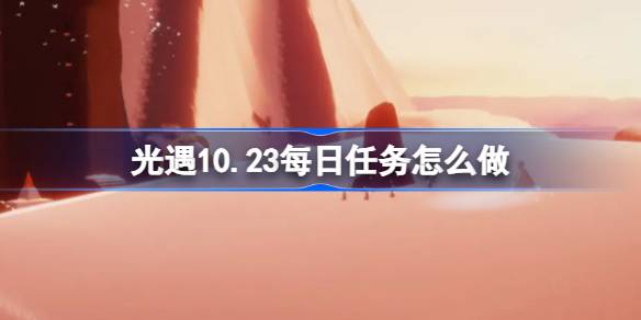 光遇10.23每日任务怎么做 光遇10月23日每日任务做法攻略