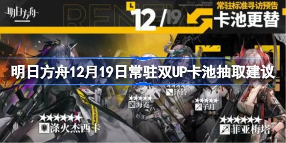 明日方舟12月19日常驻双UP卡池要不要抽 明日方舟12月19日常驻双UP卡池抽取建议