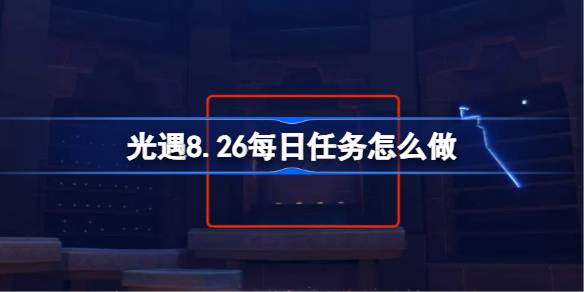 光遇8.26每日任务怎么做 光遇8月26日每日任务做法攻略