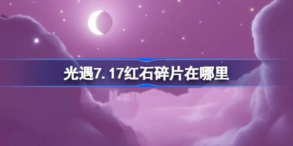 光遇7.17红石碎片在哪里 光遇7月17日红石碎片位置攻略