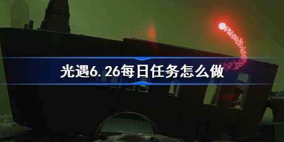 光遇6.26每日任务怎么做 光遇6月26日每日任务做法攻略