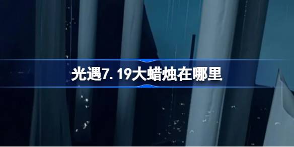 光遇7.19大蜡烛在哪里 光遇7月19日大蜡烛位置攻略